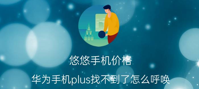 悠悠手机价格 华为手机plus找不到了怎么呼唤？